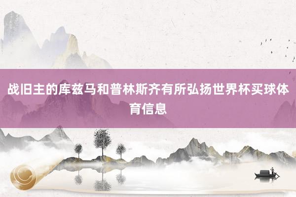 战旧主的库兹马和普林斯齐有所弘扬世界杯买球体育信息