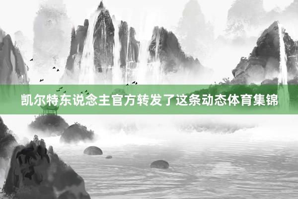 凯尔特东说念主官方转发了这条动态体育集锦