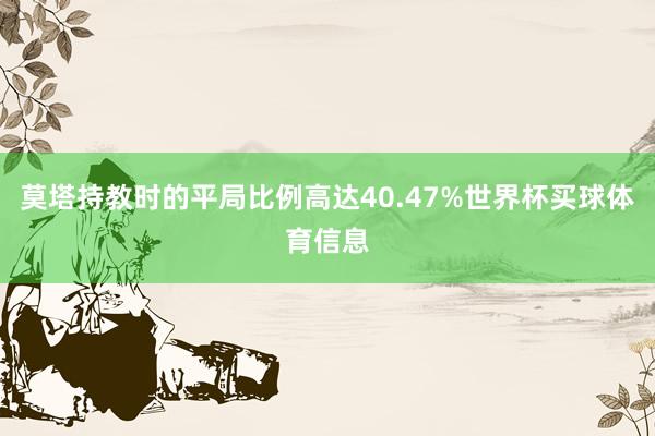 莫塔持教时的平局比例高达40.47%世界杯买球体育信息