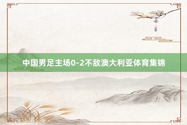 中国男足主场0-2不敌澳大利亚体育集锦