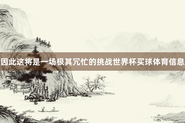因此这将是一场极其冗忙的挑战世界杯买球体育信息