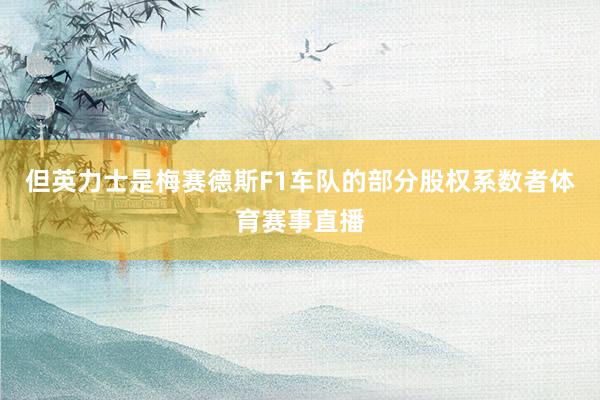 但英力士是梅赛德斯F1车队的部分股权系数者体育赛事直播