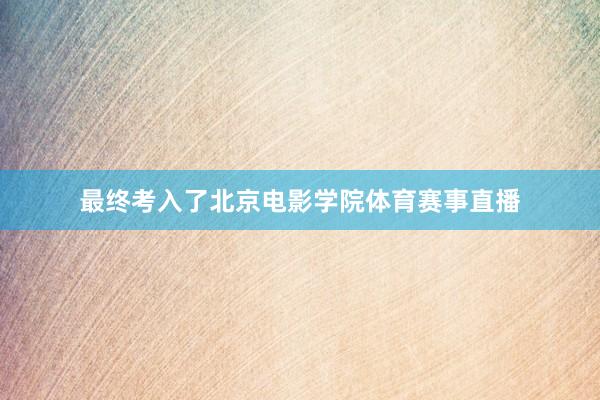 最终考入了北京电影学院体育赛事直播
