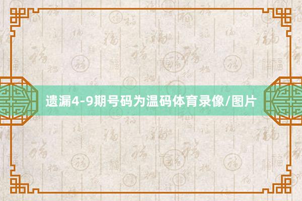 遗漏4-9期号码为温码体育录像/图片