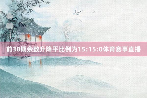 前30期余数升降平比例为15:15:0体育赛事直播