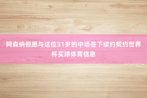阿森纳但愿与这位31岁的中场签下续约契约世界杯买球体育信息