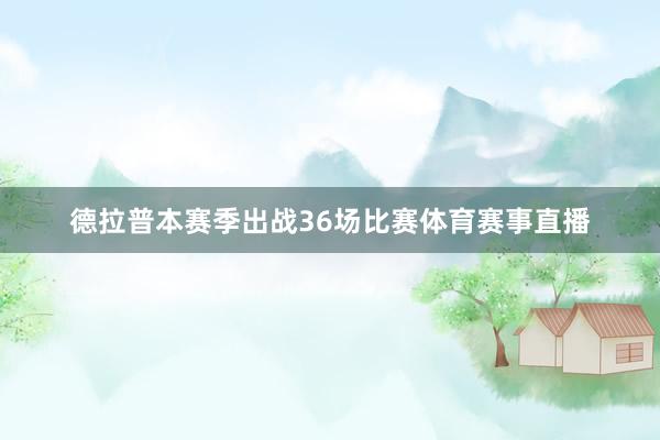 德拉普本赛季出战36场比赛体育赛事直播