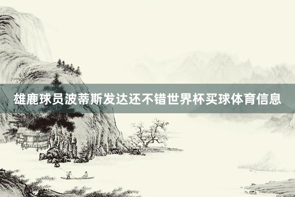 雄鹿球员波蒂斯发达还不错世界杯买球体育信息