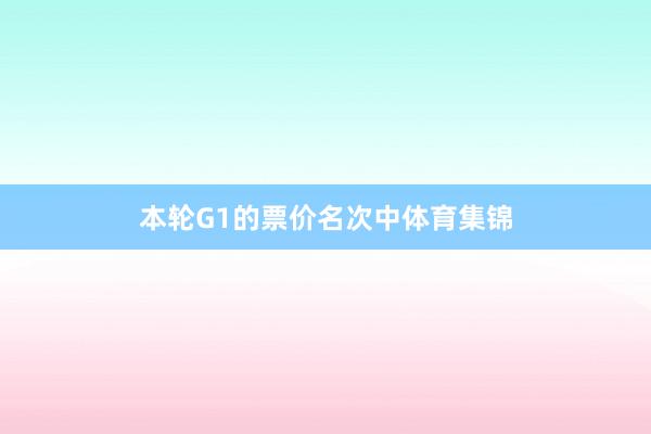 本轮G1的票价名次中体育集锦