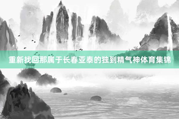 重新找回那属于长春亚泰的独到精气神体育集锦