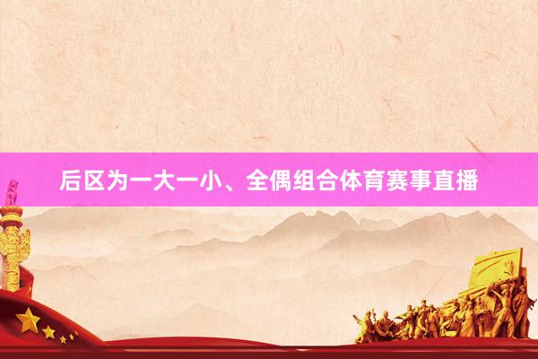 后区为一大一小、全偶组合体育赛事直播