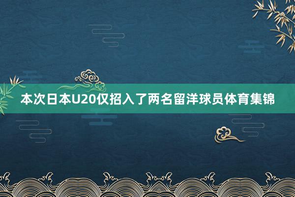 本次日本U20仅招入了两名留洋球员体育集锦