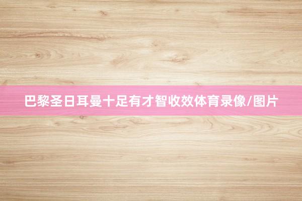 巴黎圣日耳曼十足有才智收效体育录像/图片