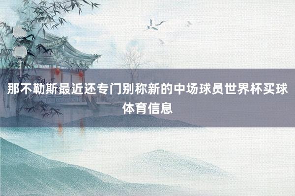 那不勒斯最近还专门别称新的中场球员世界杯买球体育信息