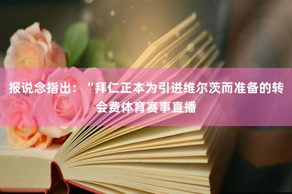 报说念指出：“拜仁正本为引进维尔茨而准备的转会费体育赛事直播