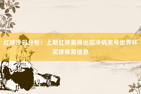 红球冷码分析：上期红球莫得出现冷码奖号世界杯买球体育信息