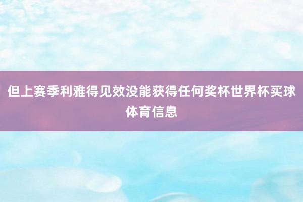 但上赛季利雅得见效没能获得任何奖杯世界杯买球体育信息