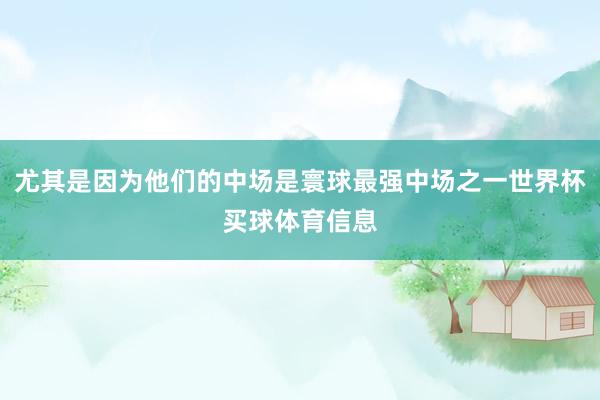 尤其是因为他们的中场是寰球最强中场之一世界杯买球体育信息