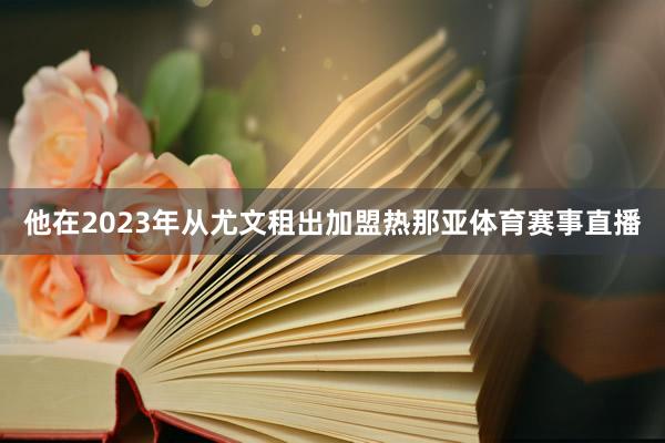 他在2023年从尤文租出加盟热那亚体育赛事直播