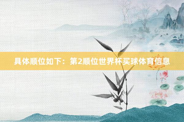 具体顺位如下:第2顺位世界杯买球体育信息