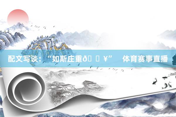 配文写谈:“如斯庄重🔥” 体育赛事直播