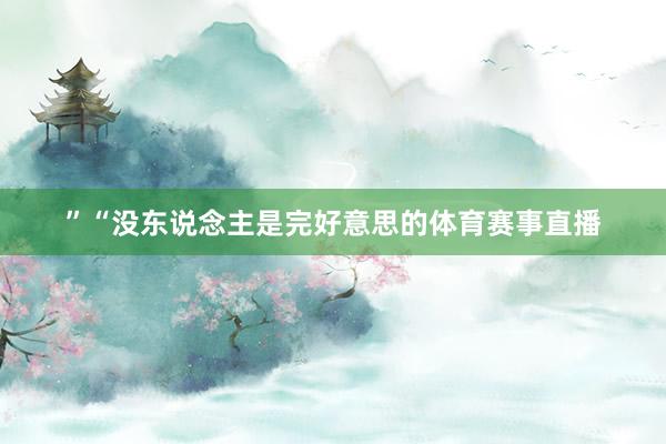 ”“没东说念主是完好意思的体育赛事直播