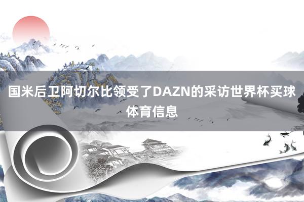 国米后卫阿切尔比领受了DAZN的采访世界杯买球体育信息