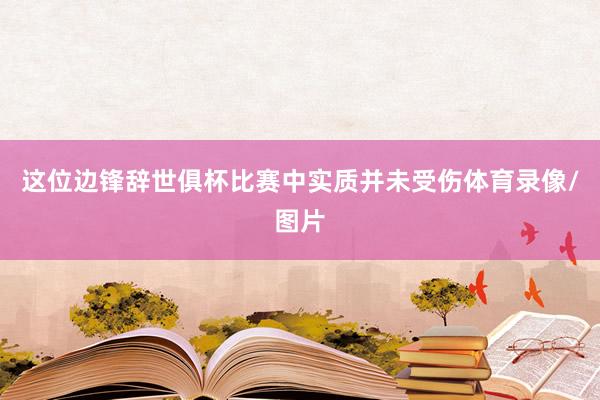 这位边锋辞世俱杯比赛中实质并未受伤体育录像/图片