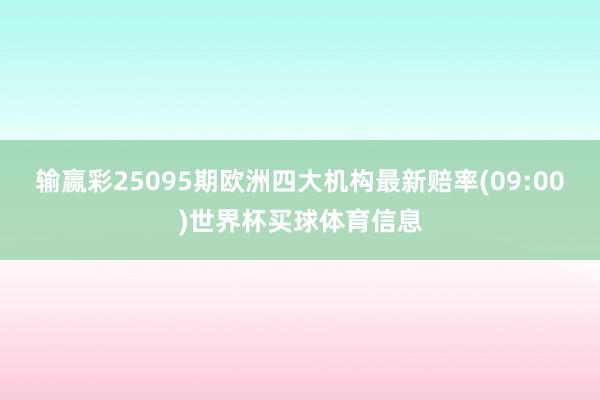输赢彩25095期欧洲四大机构最新赔率(09:00)世界杯买球体育信息