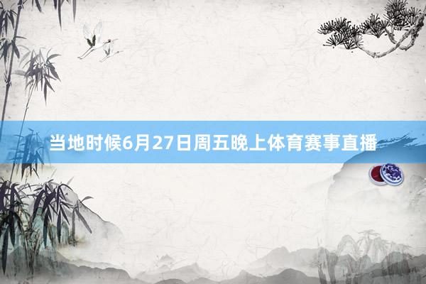 当地时候6月27日周五晚上体育赛事直播