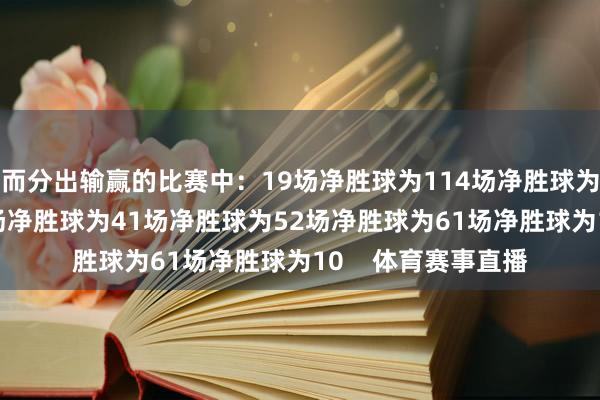 而分出输赢的比赛中：19场净胜球为114场净胜球为25场净胜球为33场净胜球为41场净胜球为52场净胜球为61场净胜球为10    体育赛事直播