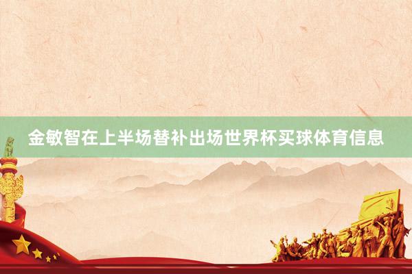 金敏智在上半场替补出场世界杯买球体育信息