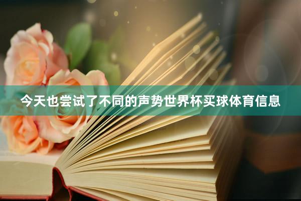 今天也尝试了不同的声势世界杯买球体育信息