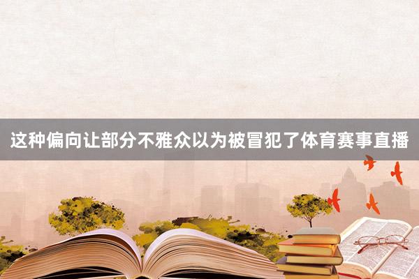 这种偏向让部分不雅众以为被冒犯了体育赛事直播