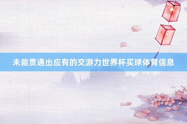 未能贯通出应有的交游力世界杯买球体育信息