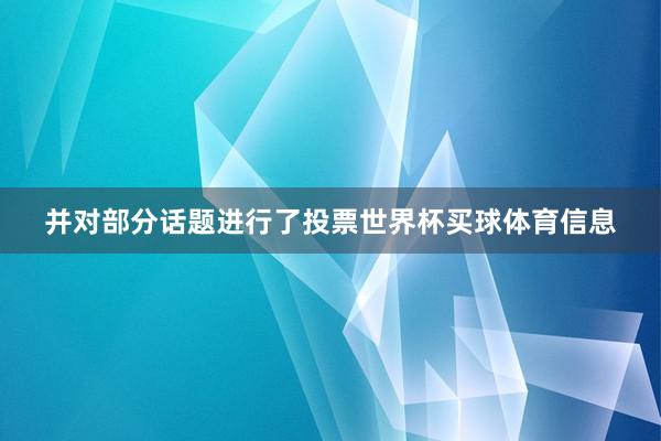 并对部分话题进行了投票世界杯买球体育信息