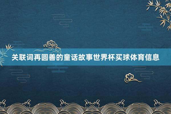 关联词再圆善的童话故事世界杯买球体育信息