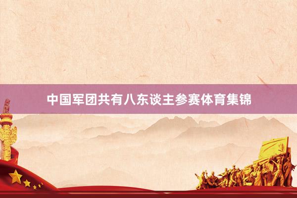 中国军团共有八东谈主参赛体育集锦