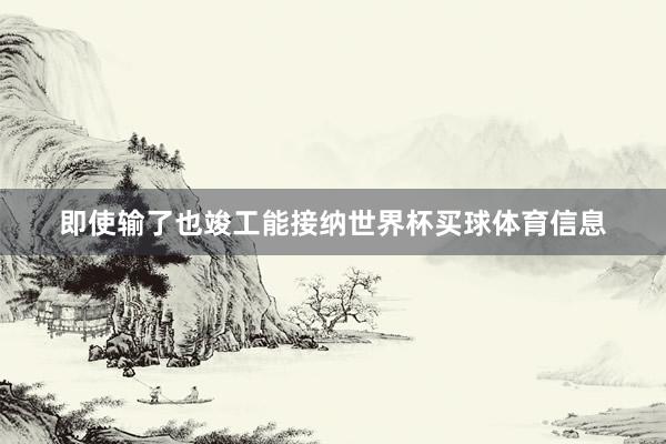 即使输了也竣工能接纳世界杯买球体育信息