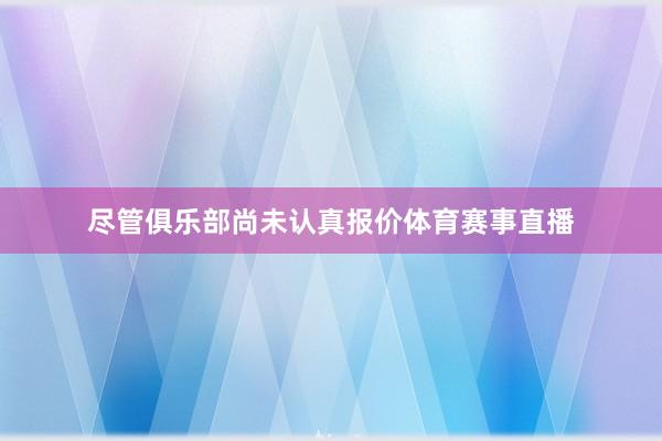 尽管俱乐部尚未认真报价体育赛事直播