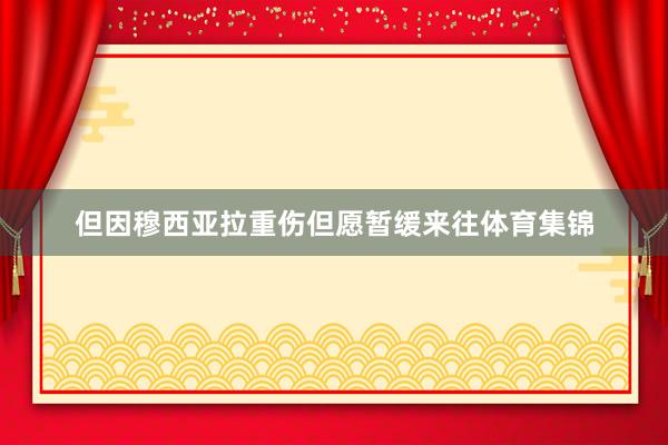 但因穆西亚拉重伤但愿暂缓来往体育集锦