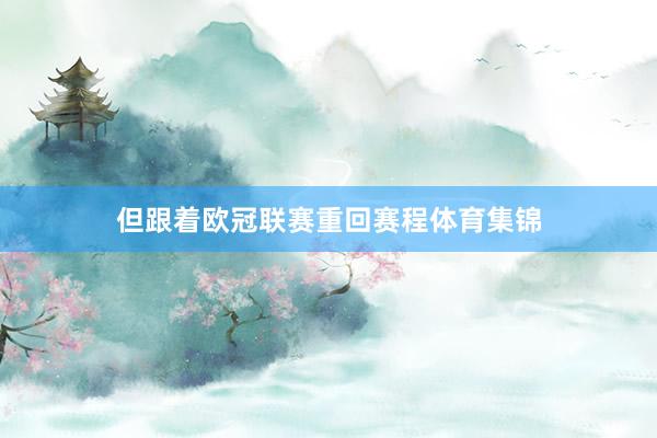 但跟着欧冠联赛重回赛程体育集锦