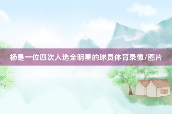 杨是一位四次入选全明星的球员体育录像/图片
