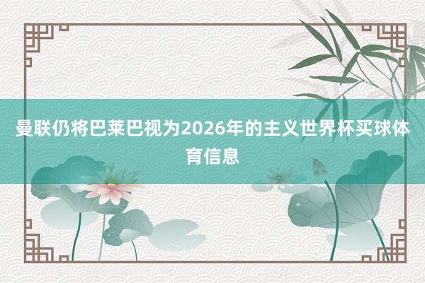 曼联仍将巴莱巴视为2026年的主义世界杯买球体育信息