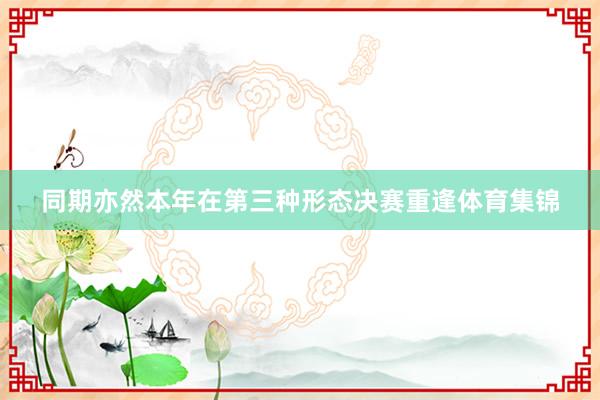 同期亦然本年在第三种形态决赛重逢体育集锦