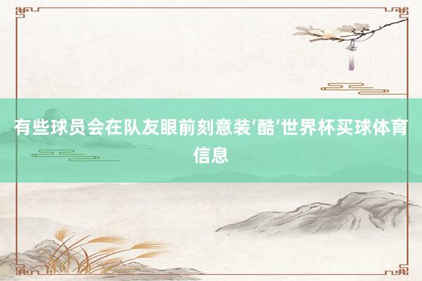 有些球员会在队友眼前刻意装‘酷’世界杯买球体育信息