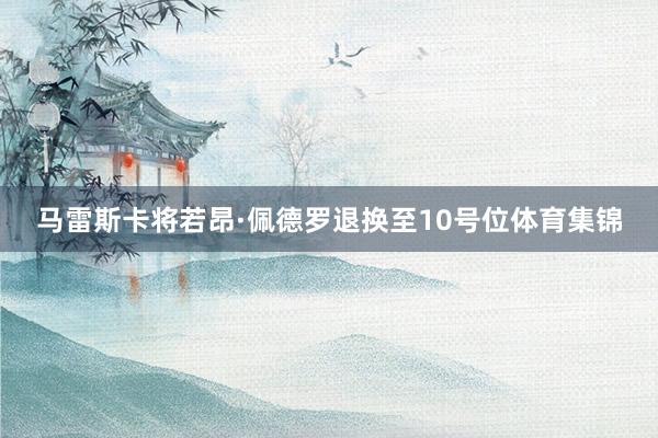 马雷斯卡将若昂·佩德罗退换至10号位体育集锦