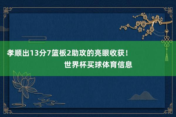 孝顺出13分7篮板2助攻的亮眼收获！                            世界杯买球体育信息