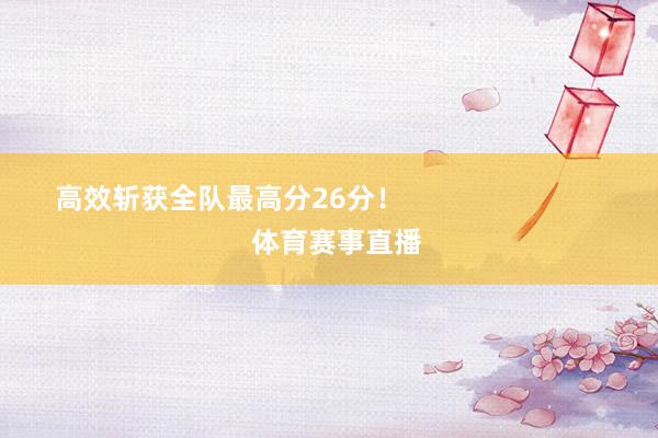 高效斩获全队最高分26分！                            体育赛事直播