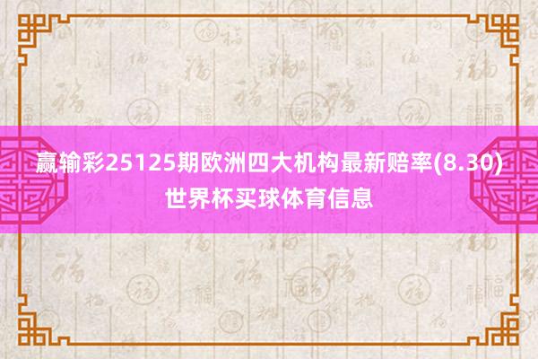 赢输彩25125期欧洲四大机构最新赔率(8.30)世界杯买球体育信息